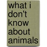 What I Don't Know About Animals door Jenny Diski