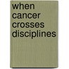 When Cancer Crosses Disciplines door Monica Robotin
