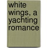 White Wings, A Yachting Romance door William Black