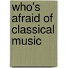 Who's Afraid of Classical Music by Michael Walsh