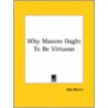 Why Masons Ought To Be Virtuous door Rob Morris