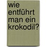 Wie entführt man ein Krokodil? by Klaus Eickhoff