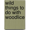 Wild Things To Do With Woodlice door Michael Cox