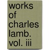 Works Of Charles Lamb. Vol. Iii by William MacDonald