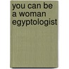 You Can Be a Woman Egyptologist by Judith Love Cohen