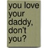 You Love Your Daddy, Don't You?