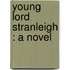 Young Lord Stranleigh : A Novel