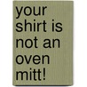 Your Shirt Is Not an Oven Mitt! door Debbie Puente