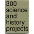 300 Science and History Projects