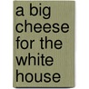 A Big Cheese for the White House by Candace Fleming