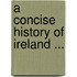 A Concise History Of Ireland ...