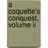 A Coquette's Conquest, Volume Ii