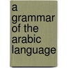 A Grammar Of The Arabic Language door Palmer Edward Henry