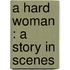 A Hard Woman : A Story In Scenes