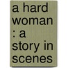 A Hard Woman : A Story In Scenes door Violet Hunt