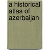 A Historical Atlas of Azerbaijan door Sherri Liberman