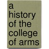 A History Of The College Of Arms by Mark Noble