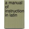 A Manual Of Instruction In Latin door Joseph Henry Allen