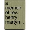 A Memoir Of Rev. Henry Martyn .. door John Sargent