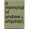 A Memorial Of Andrew J. Shipman; door Cond� B�Noist Pallen