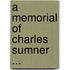 A Memorial Of Charles Sumner ...