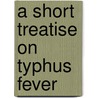 A Short Treatise On Typhus Fever door George Leith Roupell