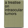A Treatise On Intraocular Tumors door Herman Knapp