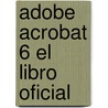 Adobe Acrobat 6 El Libro Oficial by Adobe