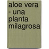 Aloe Vera - Una Planta Milagrosa door Varios
