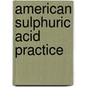 American Sulphuric Acid Practice by Philip De Wolf
