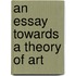 An Essay Towards A Theory Of Art