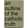 An Outline Of The Catholic Truth door Onbekend