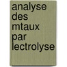Analyse Des Mtaux Par Lectrolyse by L. Bertiaux