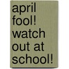 April Fool! Watch Out at School! by Diane de Groat
