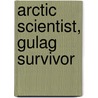 Arctic Scientist, Gulag Survivor door William Barr