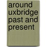 Around Uxbridge Past And Present door Philip Sherwood