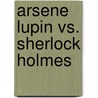 Arsene Lupin Vs. Sherlock Holmes by Maurice Leblanc