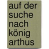Auf der Suche nach König Arthus door Jürgen Wolf