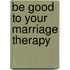 Be Good to Your Marriage Therapy