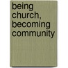 Being Church, Becoming Community door John M. Buchanan