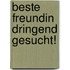 Beste Freundin dringend gesucht!