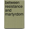 Between Resistance And Martyrdom door Detlef Garbe