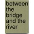 Between the Bridge and the River