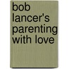 Bob Lancer's Parenting With Love door Bob Lancer