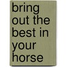 Bring Out The Best In Your Horse by Carolyn Henderson