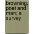 Browning, Poet And Man; A Survey