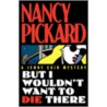 But I Wouldn't Want To Die There door Nancy Pickard