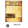 Canada And The Canadian Question door Goldwin Smith
