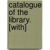 Catalogue Of The Library. [With] by Unknown