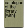 Catalogue Of The Library. [With] door Onbekend